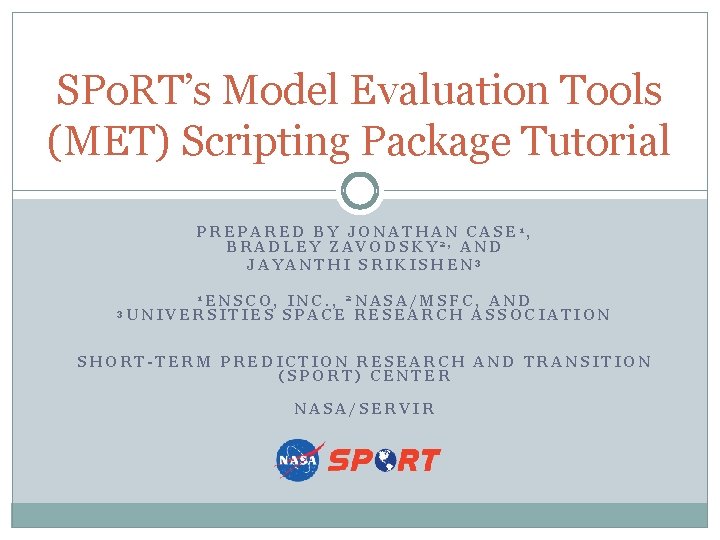 SPo. RT’s Model Evaluation Tools (MET) Scripting Package Tutorial PREPARED BY JONATHAN CASE 1, SPo. RT’s Model Evaluation Tools (MET) Scripting Package Tutorial PREPARED BY JONATHAN CASE 1,
