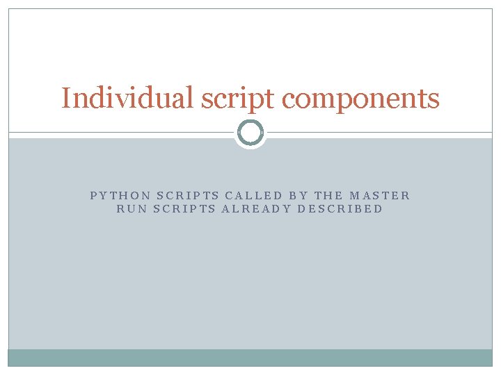 Individual script components PYTHON SCRIPTS CALLED BY THE MASTER RUN SCRIPTS ALREADY DESCRIBED Individual script components PYTHON SCRIPTS CALLED BY THE MASTER RUN SCRIPTS ALREADY DESCRIBED