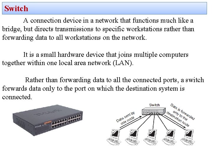 Switch A connection device in a network that functions much like a bridge, but