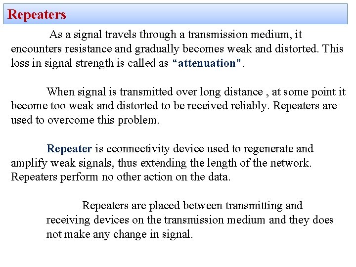 Repeaters As a signal travels through a transmission medium, it encounters resistance and gradually