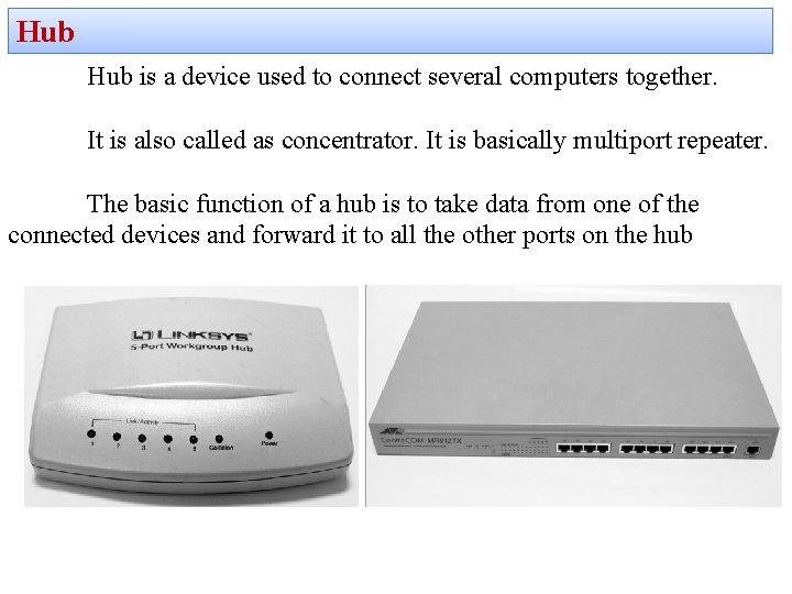 Hub is a device used to connect several computers together. It is also called