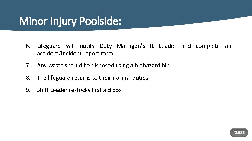 Minor Injury Poolside: 6. Lifeguard will notify Duty Manager/Shift Leader and complete an accident/incident