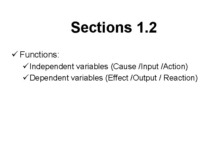 Sections 1. 2 ü Functions: ü Independent variables (Cause /Input /Action) ü Dependent variables