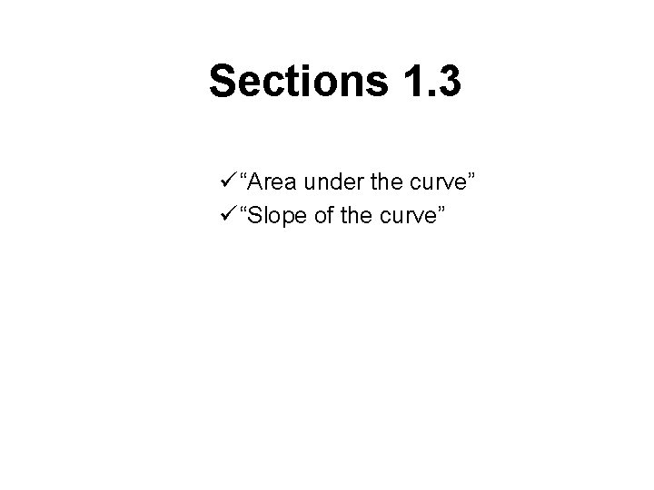 Sections 1. 3 ü “Area under the curve” ü “Slope of the curve” 