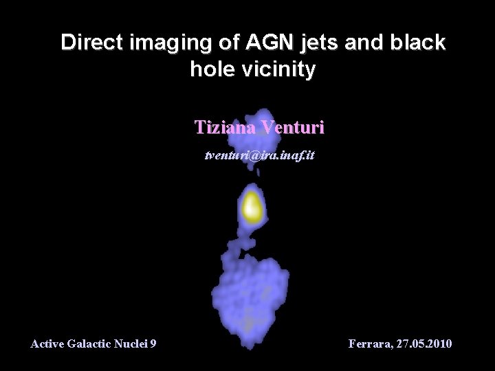 Direct imaging of AGN jets and black hole vicinity Tiziana Venturi tventuri@ira. inaf. it