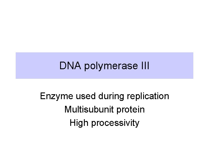 DNA polymerase III Enzyme used during replication Multisubunit protein High processivity 