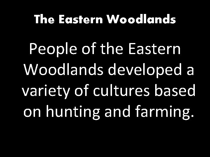 The Eastern Woodlands People of the Eastern Woodlands developed a variety of cultures based