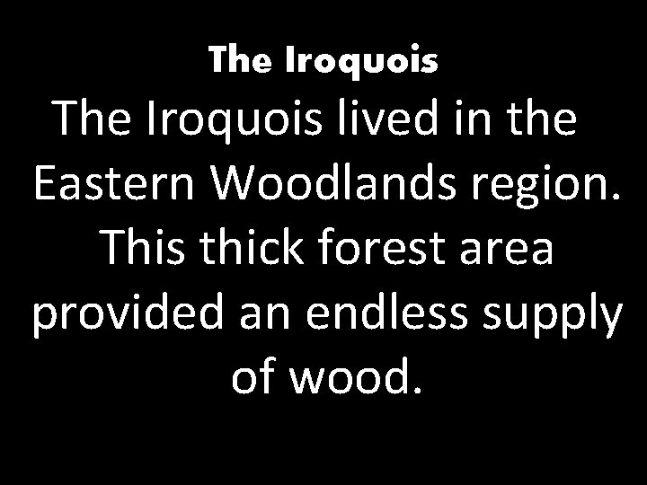The Iroquois lived in the Eastern Woodlands region. This thick forest area provided an