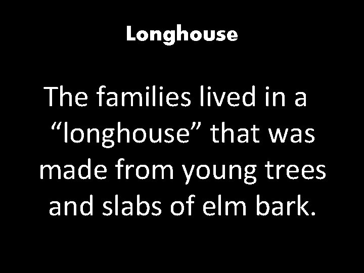 Longhouse The families lived in a “longhouse” that was made from young trees and