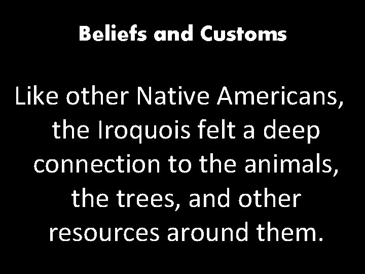 Beliefs and Customs Like other Native Americans, the Iroquois felt a deep connection to