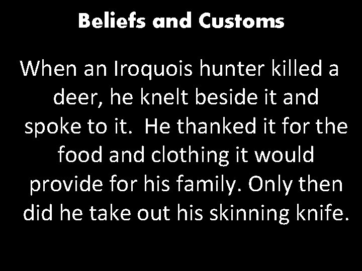 Beliefs and Customs When an Iroquois hunter killed a deer, he knelt beside it