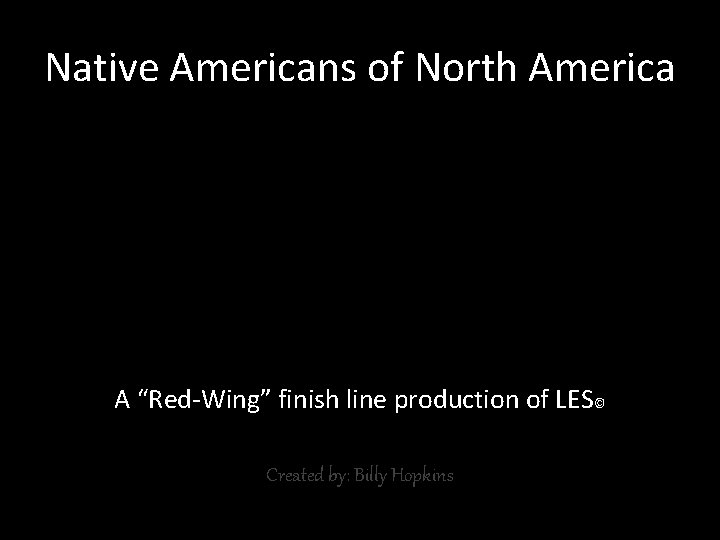 Native Americans of North America A “Red-Wing” finish line production of LES© Created by: