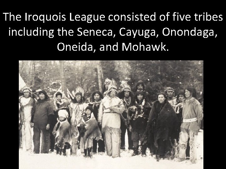 The Iroquois League consisted of five tribes including the Seneca, Cayuga, Onondaga, Oneida, and