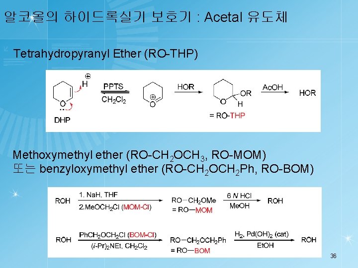 알코올의 하이드록실기 보호기 : Acetal 유도체 Tetrahydropyranyl Ether (RO-THP) Methoxymethyl ether (RO-CH 2 OCH