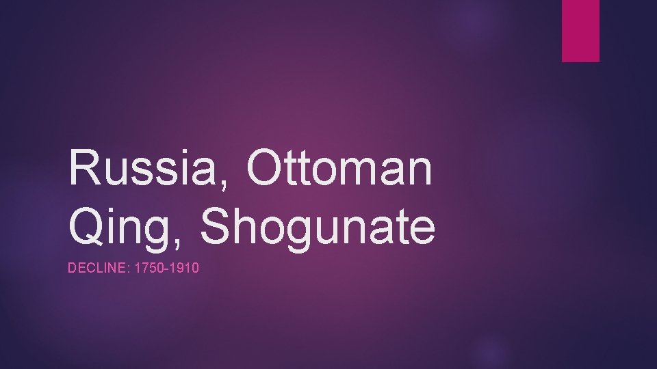 Russia, Ottoman Qing, Shogunate DECLINE: 1750 -1910 