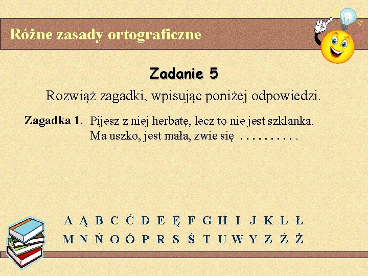 Różne zasady ortograficzne Zadanie 5 Rozwiąż zagadki, wpisując poniżej odpowiedzi. Zagadka 1. Pijesz z