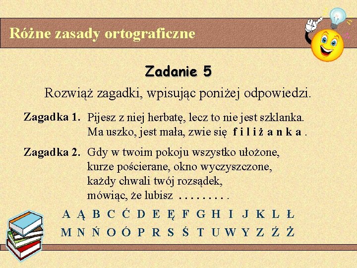 Różne zasady ortograficzne Zadanie 5 Rozwiąż zagadki, wpisując poniżej odpowiedzi. Zagadka 1. Pijesz z