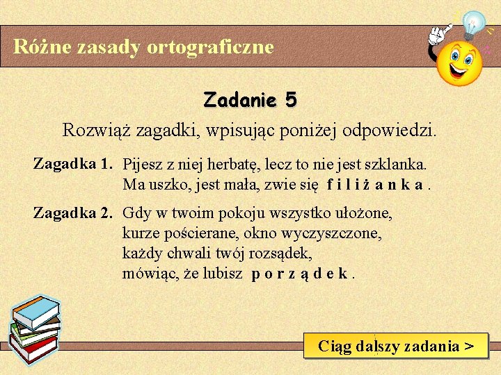 Różne zasady ortograficzne Zadanie 5 Rozwiąż zagadki, wpisując poniżej odpowiedzi. Zagadka 1. Pijesz z