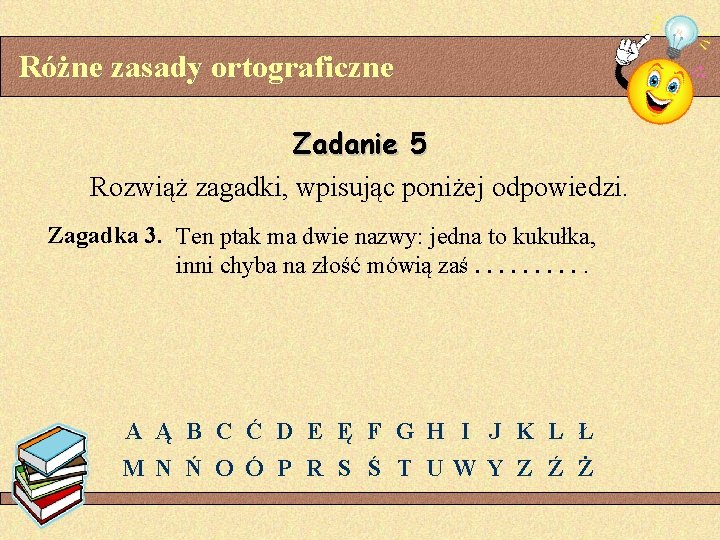 Różne zasady ortograficzne Zadanie 5 Rozwiąż zagadki, wpisując poniżej odpowiedzi. Zagadka 3. Ten ptak