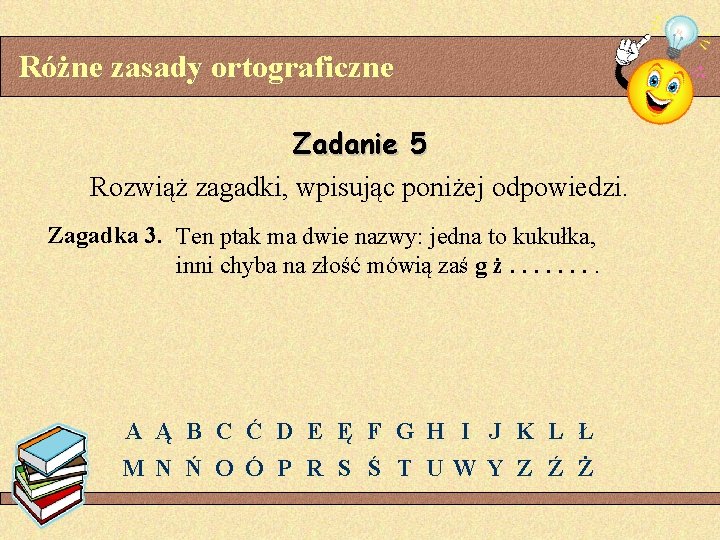 Różne zasady ortograficzne Zadanie 5 Rozwiąż zagadki, wpisując poniżej odpowiedzi. Zagadka 3. Ten ptak