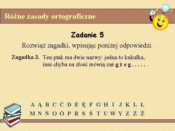 Różne zasady ortograficzne Zadanie 5 Rozwiąż zagadki, wpisując poniżej odpowiedzi. Zagadka 3. Ten ptak