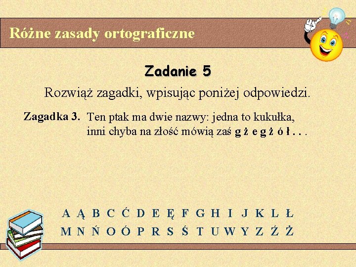 Różne zasady ortograficzne Zadanie 5 Rozwiąż zagadki, wpisując poniżej odpowiedzi. Zagadka 3. Ten ptak