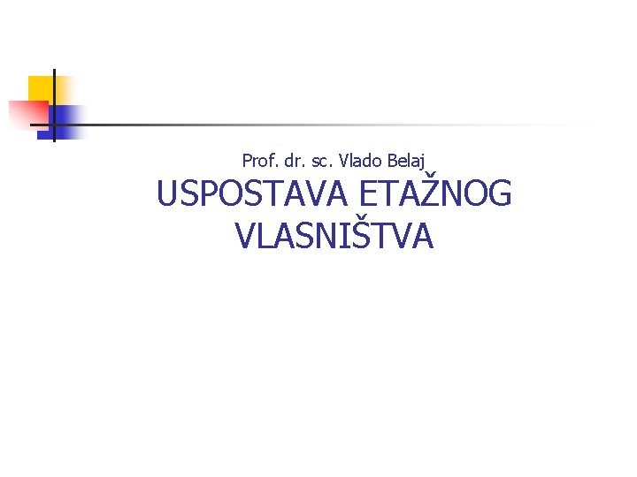 Prof. dr. sc. Vlado Belaj USPOSTAVA ETAŽNOG VLASNIŠTVA 