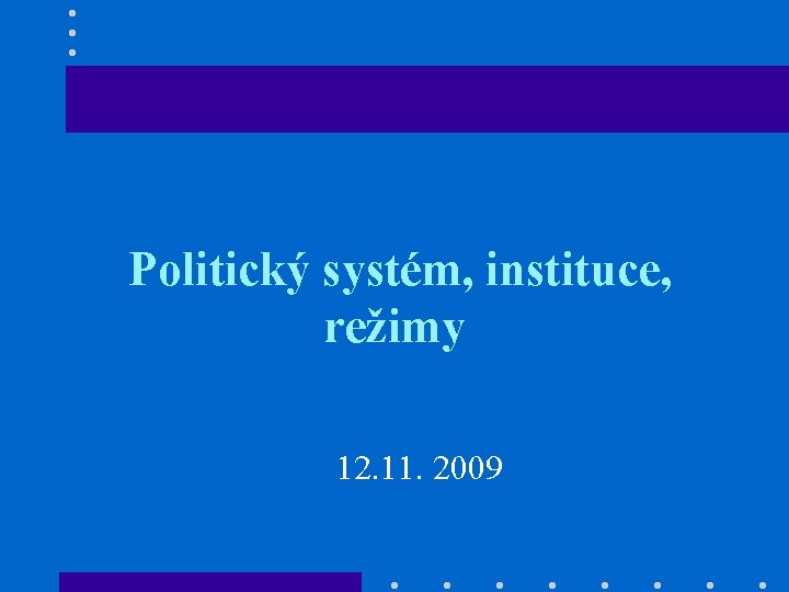 Politický systém, instituce, režimy 12. 11. 2009 