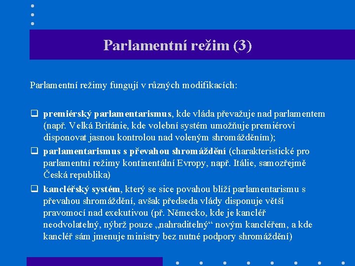 Parlamentní režim (3) Parlamentní režimy fungují v různých modifikacích: q premiérský parlamentarismus, kde vláda