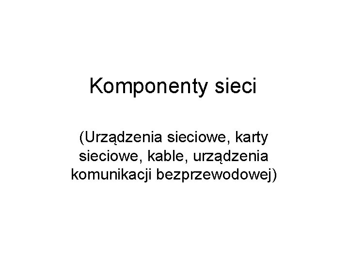 Komponenty sieci (Urządzenia sieciowe, karty sieciowe, kable, urządzenia komunikacji bezprzewodowej) 