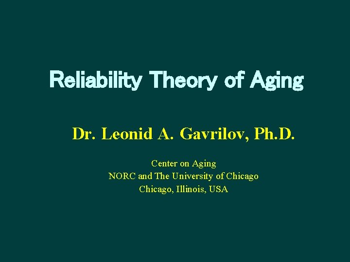Reliability Theory of Aging Dr. Leonid A. Gavrilov, Ph. D. Center on Aging NORC