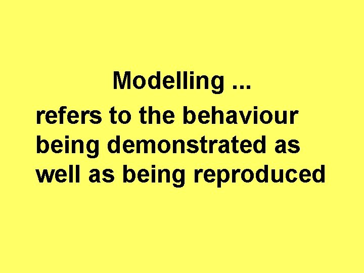 Modelling. . . refers to the behaviour being demonstrated as well as being reproduced