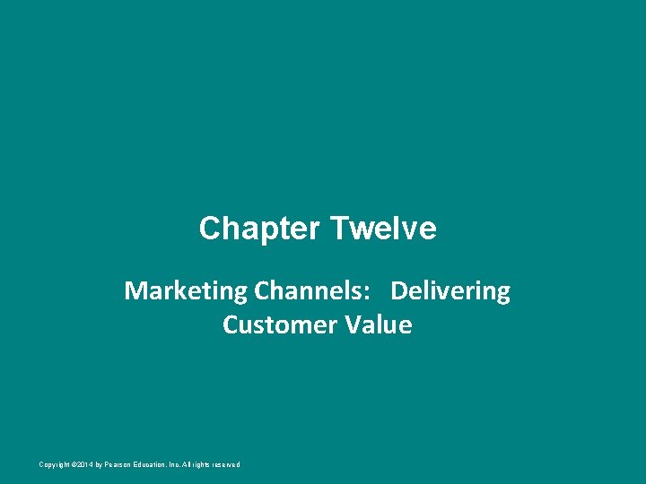 Chapter Twelve Marketing Channels: Delivering Customer Value Copyright © 2014 by Pearson Education, Inc.