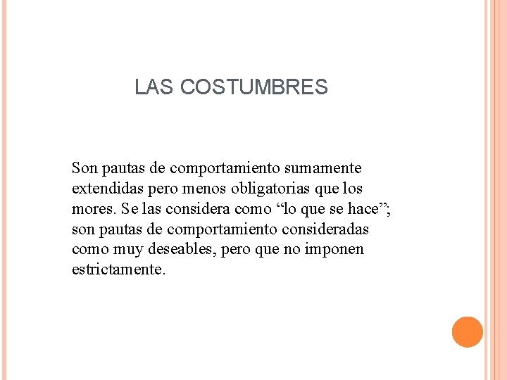 LAS COSTUMBRES Son pautas de comportamiento sumamente extendidas pero menos obligatorias que los mores.