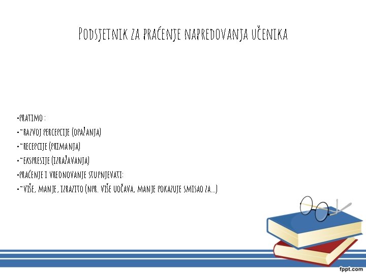 Podsjetnik za praćenje napredovanja učenika • pratimo : • ~razvoj percepcije (opažanja) • ~recepcije