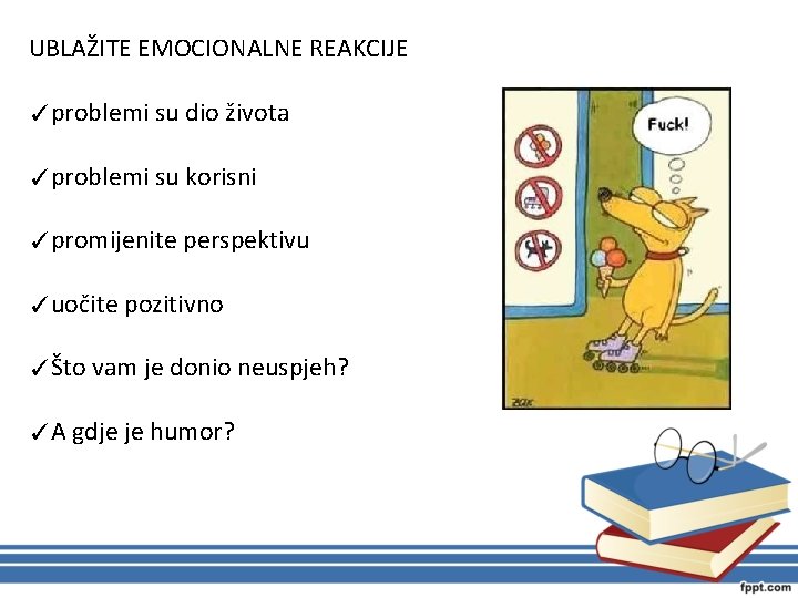 UBLAŽITE EMOCIONALNE REAKCIJE ✓problemi su dio života ✓problemi su korisni ✓promijenite perspektivu ✓uočite pozitivno