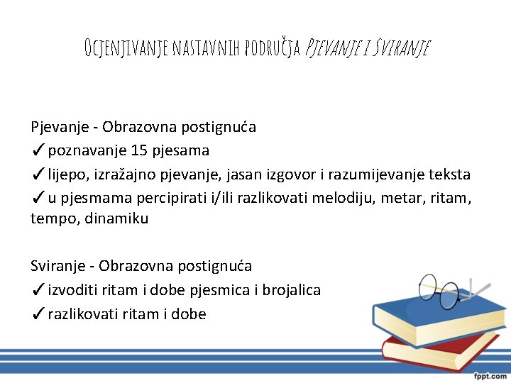 Ocjenjivanje nastavnih područja Pjevanje i Sviranje Pjevanje - Obrazovna postignuća ✓poznavanje 15 pjesama ✓lijepo,