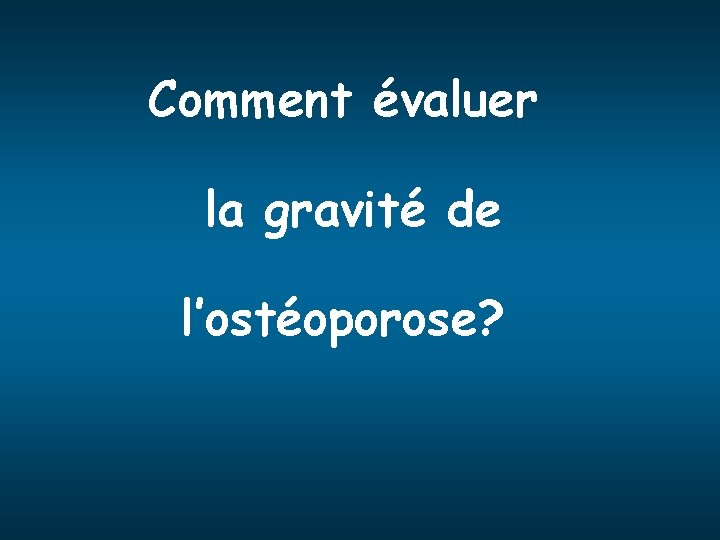 Comment évaluer la gravité de l’ostéoporose? 