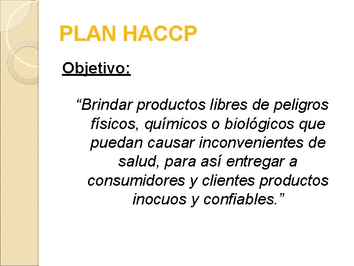PLAN HACCP Objetivo: “Brindar productos libres de peligros físicos, químicos o biológicos que puedan