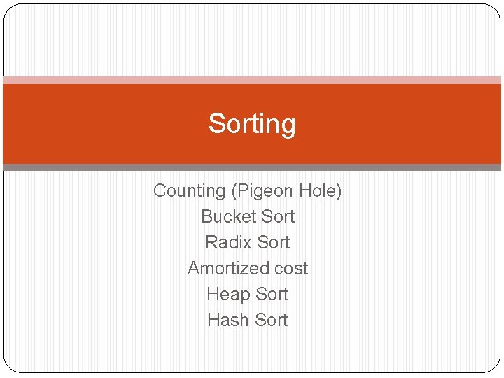 Sorting Counting (Pigeon Hole) Bucket Sort Radix Sort Amortized cost Heap Sort Hash Sort