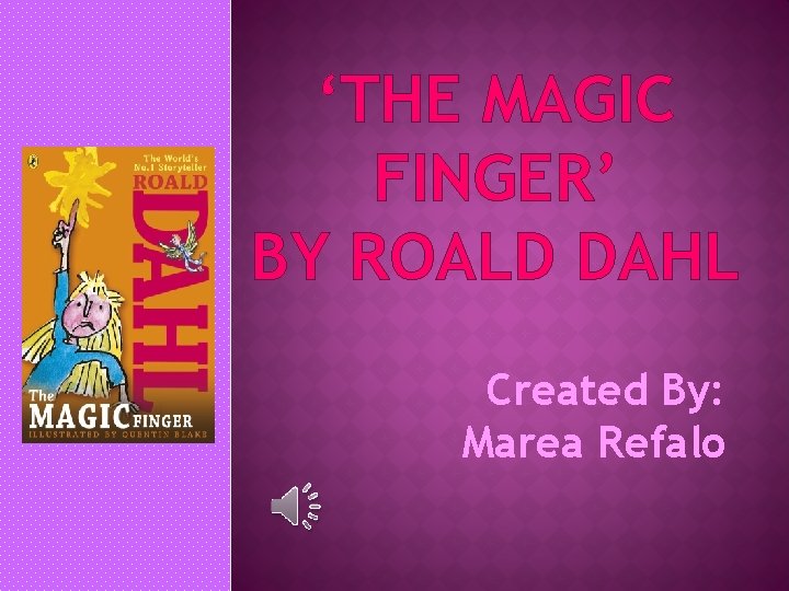 ‘THE MAGIC FINGER’ BY ROALD DAHL Created By: Marea Refalo 