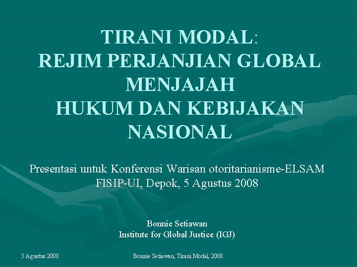 TIRANI MODAL: REJIM PERJANJIAN GLOBAL MENJAJAH HUKUM DAN KEBIJAKAN NASIONAL Presentasi untuk Konferensi Warisan