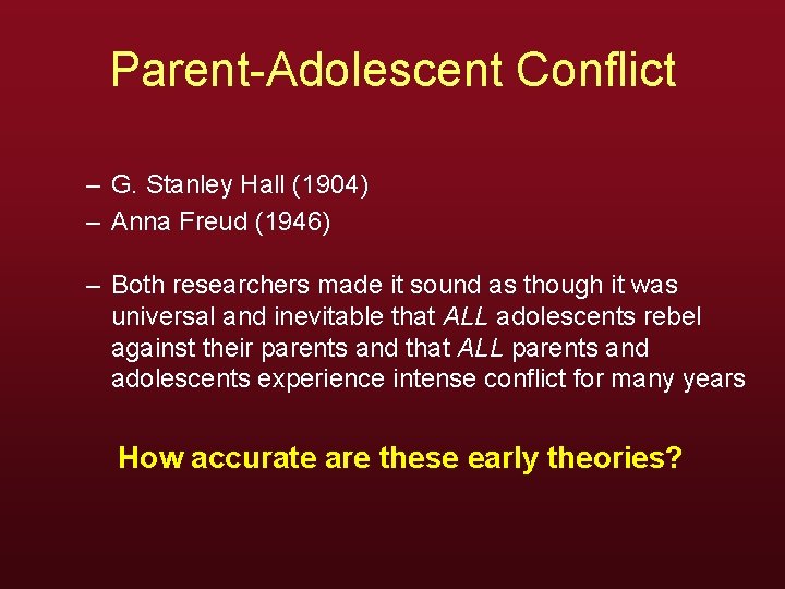 Parent-Adolescent Conflict – G. Stanley Hall (1904) – Anna Freud (1946) – Both researchers