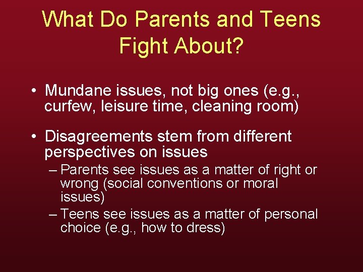 What Do Parents and Teens Fight About? • Mundane issues, not big ones (e.