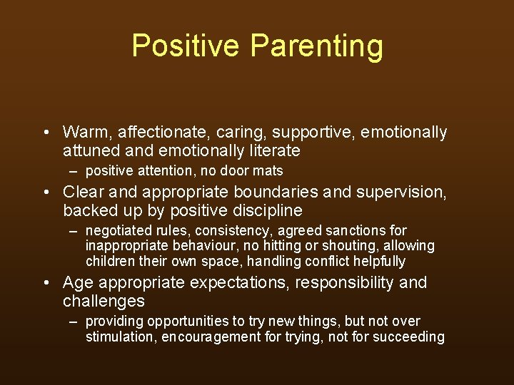 Positive Parenting • Warm, affectionate, caring, supportive, emotionally attuned and emotionally literate – positive