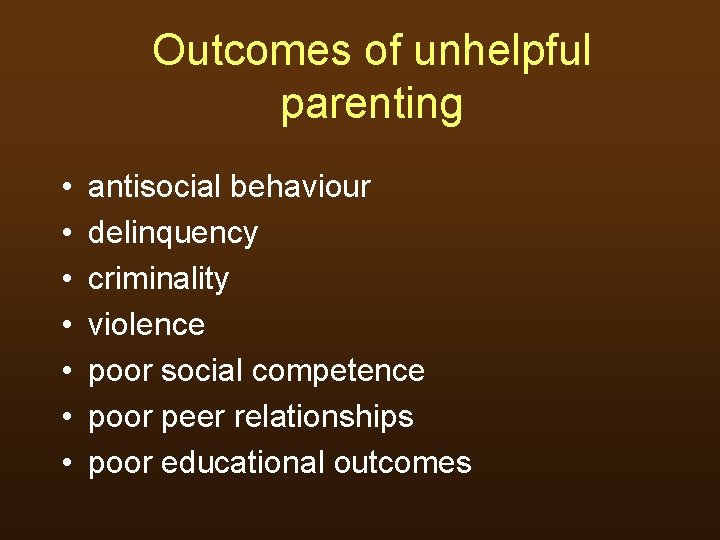 Outcomes of unhelpful parenting • • antisocial behaviour delinquency criminality violence poor social competence