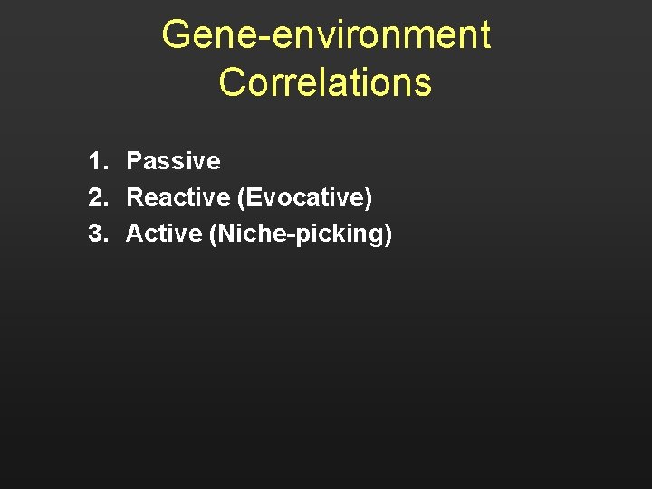 Gene-environment Correlations 1. Passive 2. Reactive (Evocative) 3. Active (Niche-picking) 