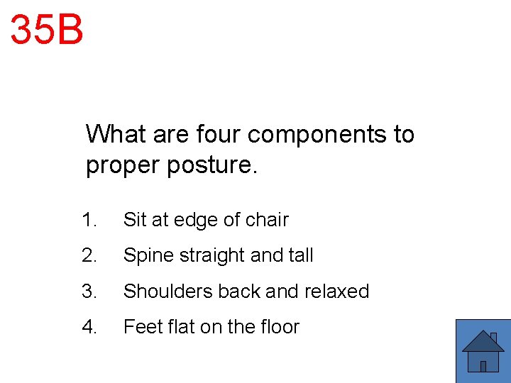 35 B What are four components to proper posture. 1. Sit at edge of