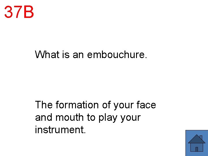 37 B What is an embouchure. The formation of your face and mouth to