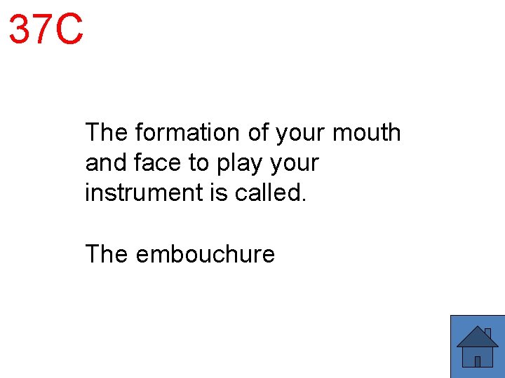 37 C The formation of your mouth and face to play your instrument is